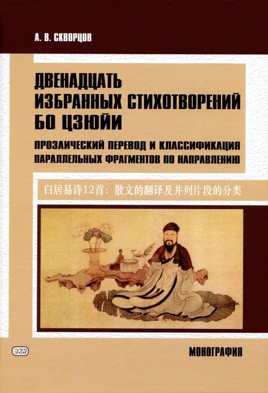 Обложка книги "Арсений Скворцов: Двенадцать избранных стихотворений Бо Цзюйи: прозаический перевод и классификация параллельных фрагментов по направлению: монография"