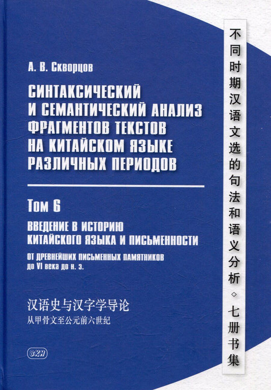Обложка книги "Арсений Скворцов: Синтаксический и семантический анализ фрагментов текстов на китайском языке различных периодов. В 7-ми томах. Том 6: Введение в историю китайского языка и письменности (от древнейших письменных памятников до VI века до н.э.): монография"