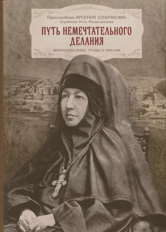 Обложка книги "Арсения Себрякова: Путь немечтательного делания. Жизнеописание, труды и письма"