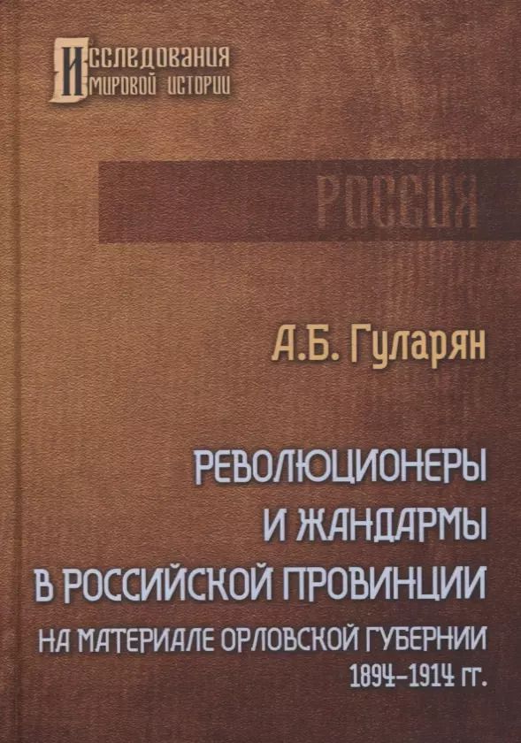 Обложка книги "Артем Гуларян: Революционеры и жандармы в российской провинции. На материале Орловской губернии. 1894-1914 гг."