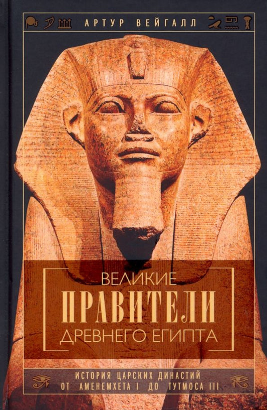 Обложка книги "Артур Вейгалл: Великие правители Древнего Египта. История династий от Аменемхета I до Тутмоса III"