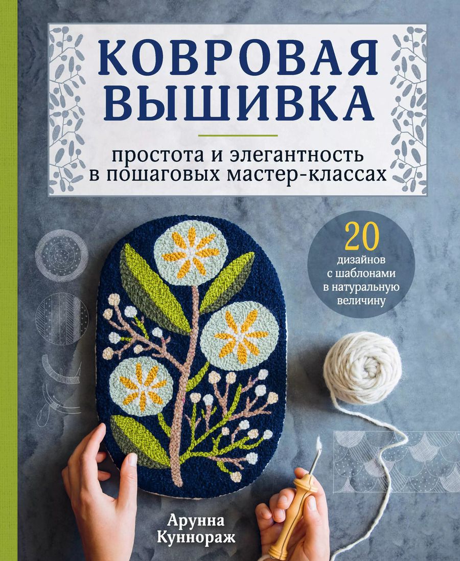 Обложка книги "Арунна Куннораж: Ковровая вышивка. Простота и элегантность в пошаговых мастер-классах. 20 дизайнов с шаблонами в натуральную величину"