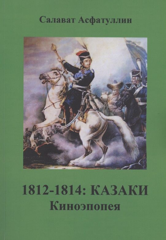 Обложка книги "Асфатуллин: 1812-1814: Казаки. Киноэпопея"