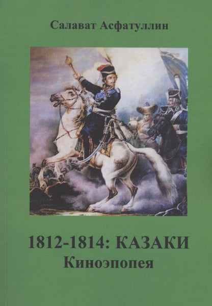 Обложка книги "Асфатуллин: 1812-1814: Казаки. Киноэпопея"
