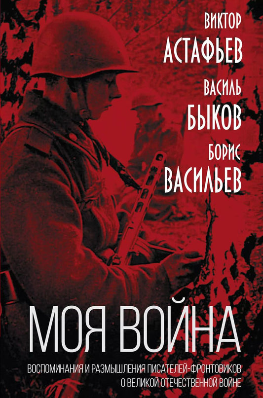 Обложка книги "Астафьев, Быков, Васильев: "Моя война". Воспоминания и размышления писателей-фронтовиков о Великой Отечественной Войне"