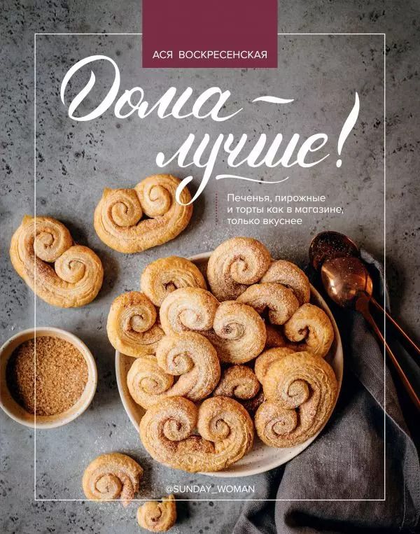Обложка книги "Ася Воскресенская: Дома - лучше! Печенья, пирожные и торты как в магазине, только вкуснее"