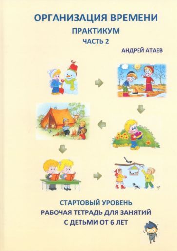 Обложка книги "Атаев: Организация времени. Часть 2. Практикум. Стартовый уровень. Рабочая тетрадь для занятий с детьми"