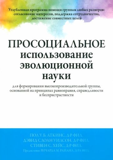 Обложка книги "Аткинс, Уилсон, Хейс: Просоциальное использование эволюционной науки для формирования высокопроизводительной группы"