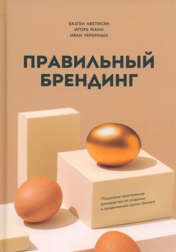 Обложка книги "Аветисян, Манн, Черемных: Правильный брендинг. Пошаговое практическое руководство по созданию и продвижению крутых брендов"