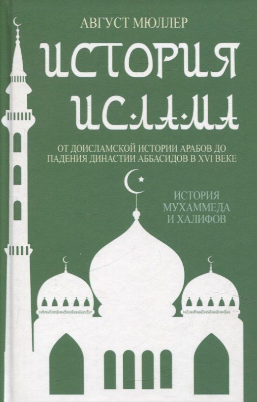 Обложка книги "Август Мюллер: История ислама. От доисламской истории арабов до падения династии Аббасидов в XVI веке. (История Мухаммеда и халифов)"