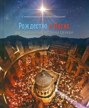 Обложка книги "Авраам Схиархимандрит: Рождество и Пасха. Две священные истины Церкви"