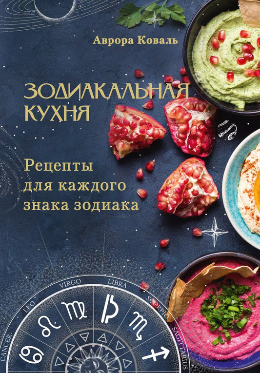 Обложка книги "Аврора Коваль: Зодиакальная кухня. Рецепты для каждого знака зодиака"