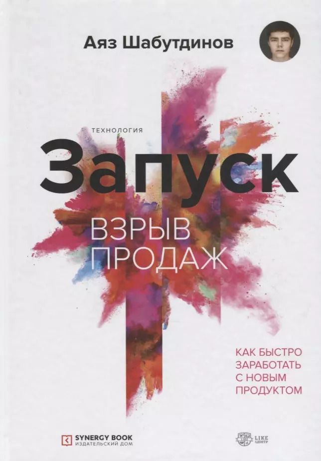 Обложка книги "Аяз Шабутдинов: Запуск. Взрыв продаж. Как быстро заработать с новым продуктом"