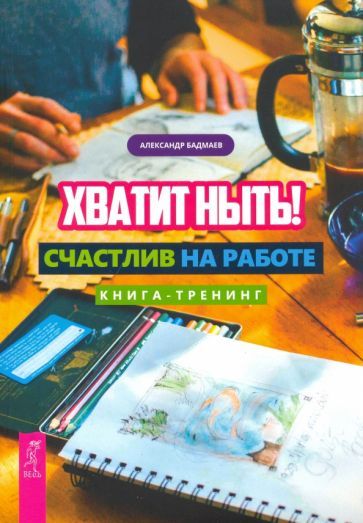 Обложка книги "Бадмаев: Хватит ныть! Счастлив на работе. Книга-тренинг"