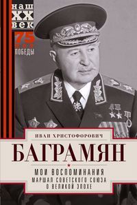 Обложка книги "Баграмян: Мои воспоминания. Маршал Советского Союза о великой эпохе"