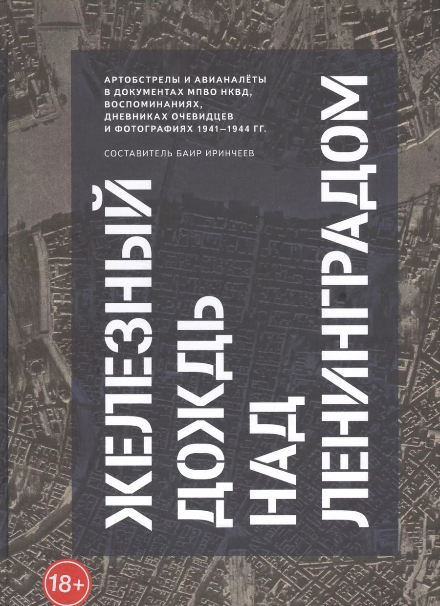 Обложка книги "Баир Иринчеев: Железный дождь над Ленинградом. Авианалёты и артобстрелы в документах МПВО НКВД и воспоминаниях очевидцев и фотографиях 1941-1944 гг"