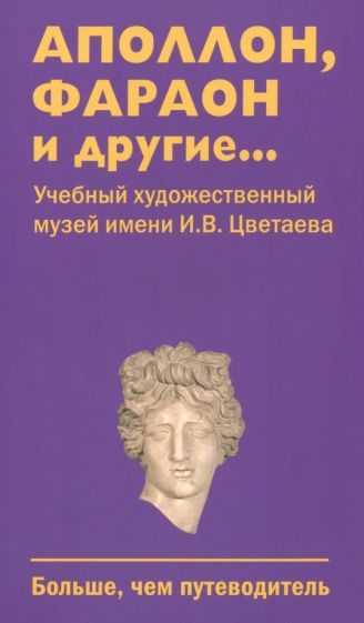 Обложка книги "Баканова, Баранов, Лаврентьева: Аполлон, фараон и другие...Учебный художественный музей имени И.В.Цветаева. Больше, чем путеводитель"