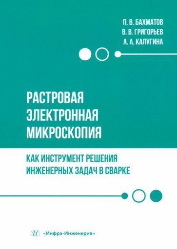 Обложка книги "Бахматов, Григорьев, Калугина: Растровая электронная микроскопия как инструмент решения инженерных задач в сварке. Учебное пособие"