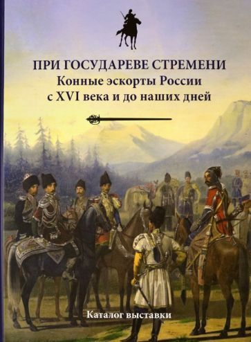 Обложка книги "Бардовская, Исмаилов, Бунин: При государеве стремени. Конные эскорты России с XVI века и до наших дней"
