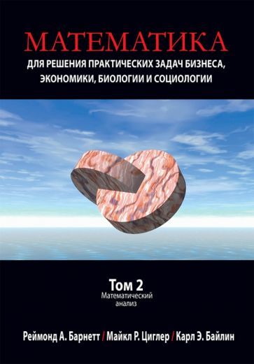 Обложка книги "Барнетт, Циглер, Байлин: Математика для решения практических задач бизнеса, экономики, биологии и социологии. Том 2"