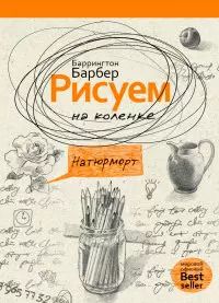 Обложка книги "Баррингтон Барбер: Рисуем на коленке натюрморт"