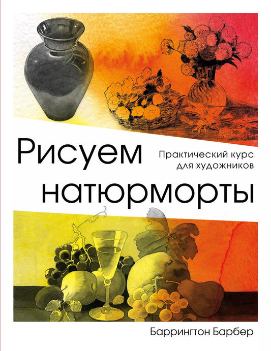 Обложка книги "Баррингтон Барбер: Рисуем натюрморт. Практический курс для художников"