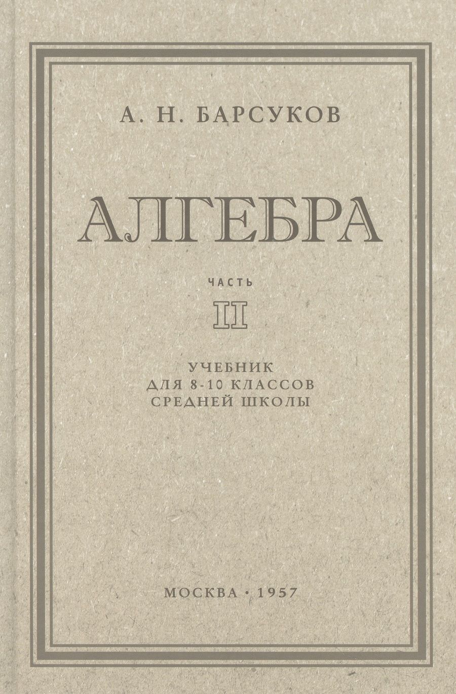 Обложка книги "Барсуков: Алгебра. Учебник для 8-10 классов. Часть II. 1957 год"