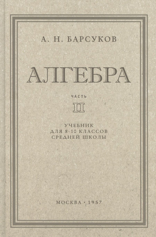 Обложка книги "Барсуков: Алгебра. Учебник для 8-10 классов. Часть II. 1957 год"