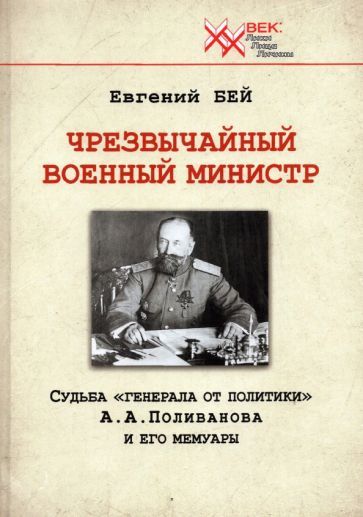 Обложка книги "Бей: Чрезвычайный военный министр. Судьба "генерала от политики" А.А. Поливанова и его мемуары"
