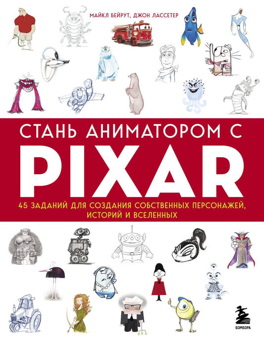 Обложка книги "Бейрут, Лассетер: Стань аниматором с Pixar. 45 заданий для создания собственных персонажей, историй и вселенных"