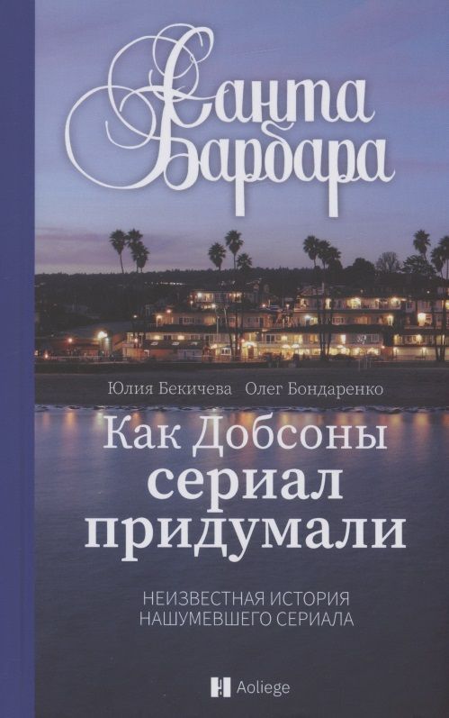 Обложка книги "Бекичева, Бондаренко: Санта-Барбара. Как Добсоны сериал придумали"