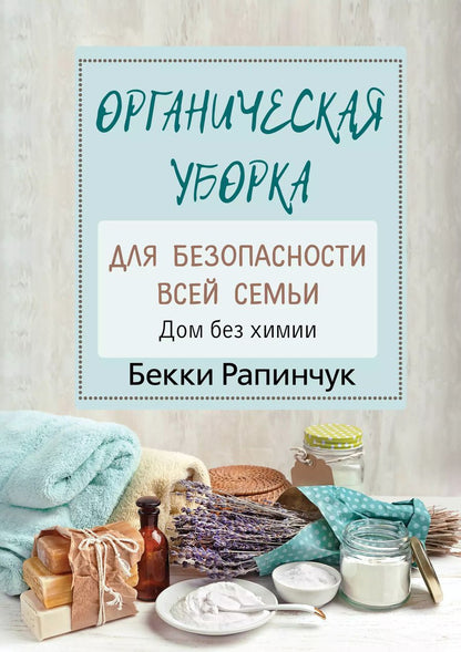 Обложка книги "Бекки Рапинчук: Органическая уборка для безопасности всей семьи"