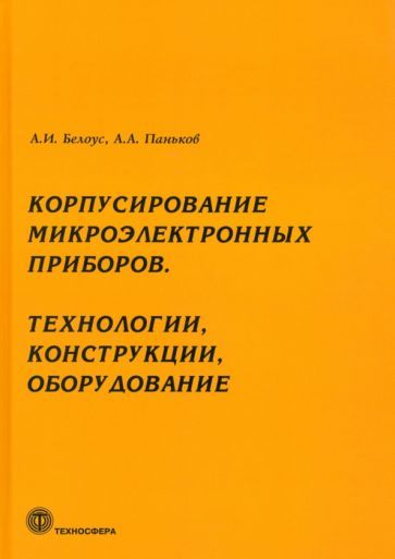 Обложка книги "Белоус, Паньков: Корпусирование микроэлектронных приборов. Технологии, конструкции, оборудование"