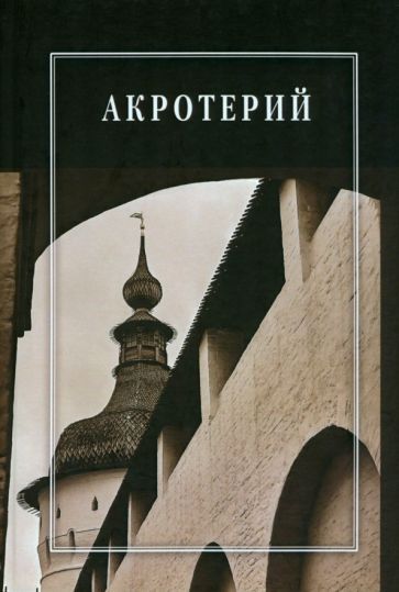 Обложка книги "Белоусов, Городилин, Григорьева: Акротерий. Проблемы истории, искусствоведения, архитектуры и реставрации. Сборник статей"