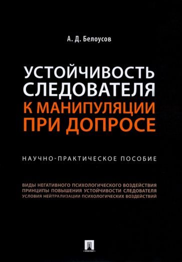 Обложка книги "Белоусов: Устойчивость следователя к манипуляции при допросе. Научно-практическое пособие"