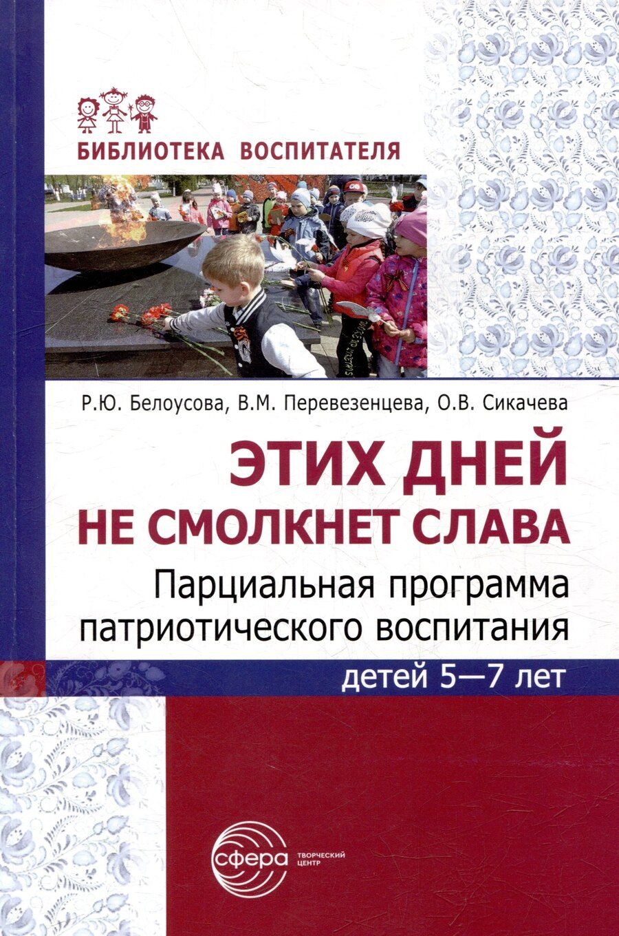 Обложка книги "Белоусова, Перевезенцева, Сикачева: Этих дней не смолкнет слава. Парциальная программа патриотического воспитания детей 5-7 лет"