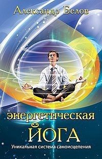 Обложка книги "Белов: Энергетическая йога. Уникальная система самоисцеления"