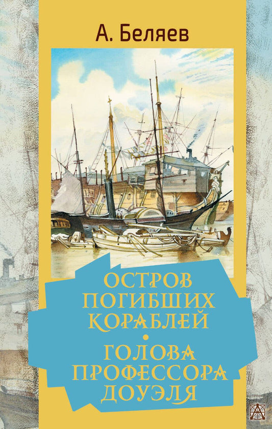Обложка книги "Беляев: Остров погибших кораблей. Голова профессора Доуэля"