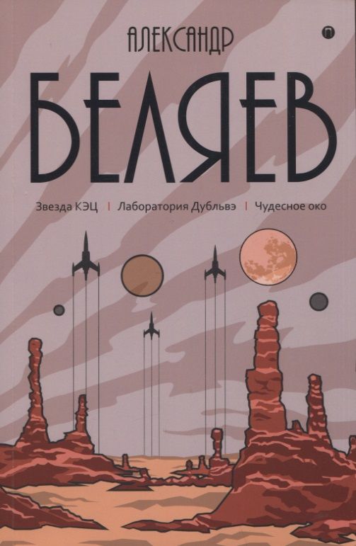 Обложка книги "Беляев: Собрание сочинений. В 8 т. Т.6: Звезда КЭЦ. Лаборатория Дубльвэ. Чудесное око"