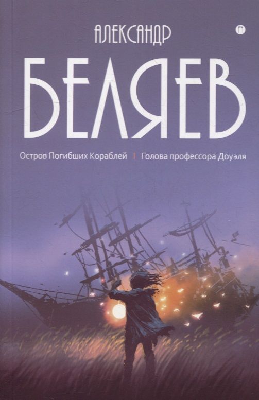 Обложка книги "Беляев: Собрание сочинений. В 8 томах. Том 1. Остров Погибших кораблей"