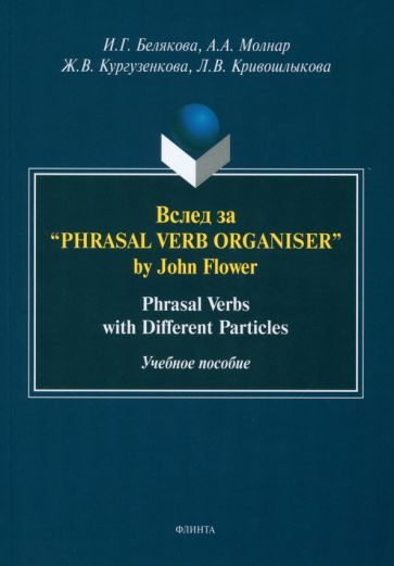 Обложка книги "Белякова, Молнар, Кургузенкова: Вслед за “Phrasal Verb Organiser” by John Flower. Phrasal Verbs with Different Particles"