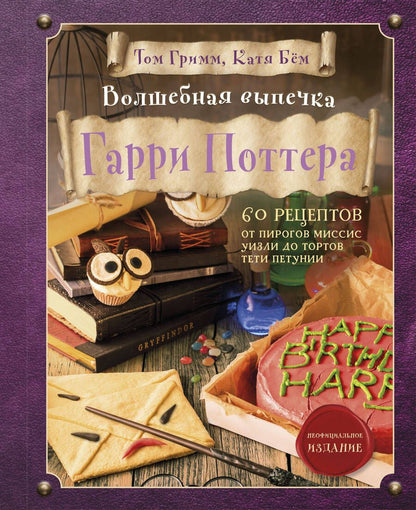 Обложка книги "Бем, Гримм: Волшебная выпечка Гарри Поттера. 60 рецептов от пирогов миссис Уизли до тортов тети Петунии"