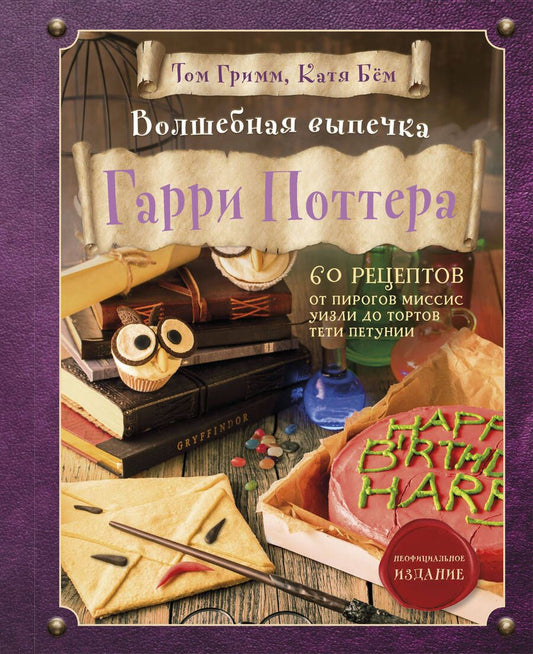 Обложка книги "Бем, Гримм: Волшебная выпечка Гарри Поттера. 60 рецептов от пирогов миссис Уизли до тортов тети Петунии"