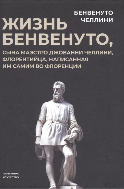 Обложка книги "Бенвенуто Челлини: Жизнь Бенвенуто, сына маэстро Джованни Челлини, флорентинца, написанная им самим во Флоренции"