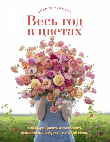 Обложка книги "Бензакейн: Весь год в цветах. Как выращивать и составлять великолепные букеты в любой сезон"