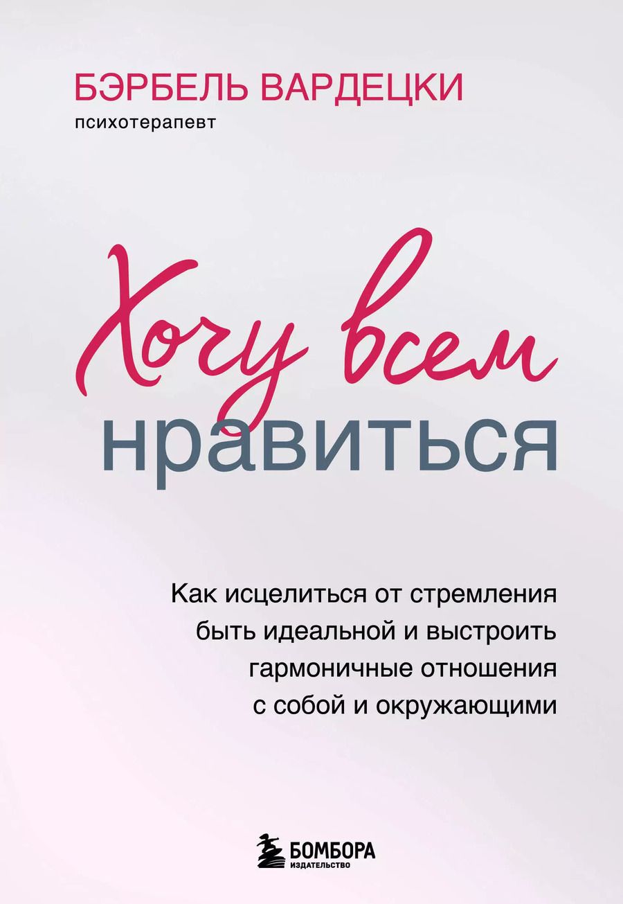 Обложка книги "Бэрбель Вардецки: Хочу всем нравиться. Как исцелиться от стремления быть идеальной и выстроить гармоничные отношения с собой и окружающими"