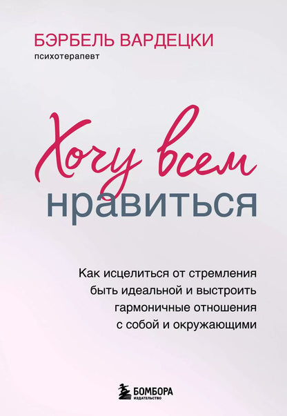 Обложка книги "Бэрбель Вардецки: Хочу всем нравиться. Как исцелиться от стремления быть идеальной и выстроить гармоничные отношения с собой и окружающими"