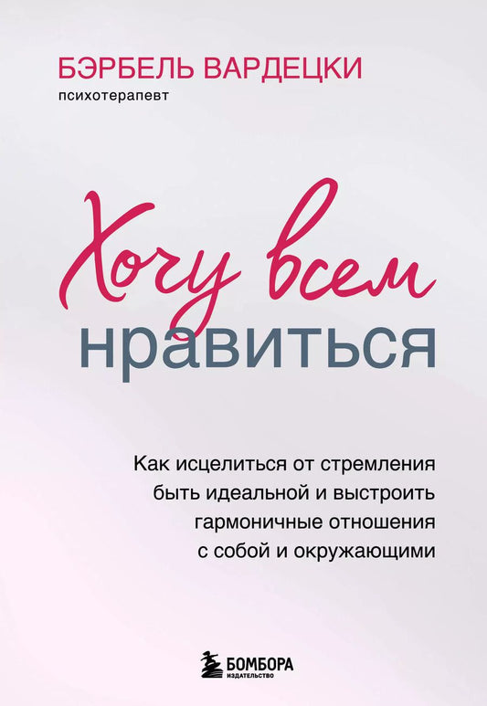Обложка книги "Бэрбель Вардецки: Хочу всем нравиться. Как исцелиться от стремления быть идеальной и выстроить гармоничные отношения с собой и окружающими"