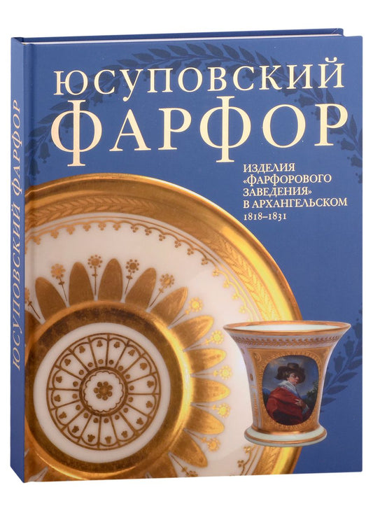 Обложка книги "Бережная: Юсуповский фарфор. Изделия "Фарфорового заведения" в Архангельском 1818-1831. К 270-летию со дня рождения князя Николая Борисовича Юсупова"