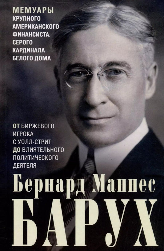 Обложка книги "Бернард Барух: От биржевого игрока с Уолл-стрит до влиятельного политического деятеля. Мемуары крупного американского финансиста, серого кардинала Белого дома"